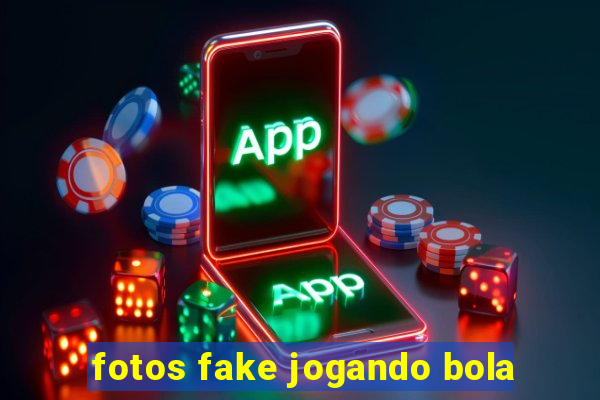 fotos fake jogando bola